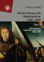 Sztuka Burgundii i Niderlandów 1380-1500 Tom 2 Niderlandzkie malarstwo tablicowe 1430-1500 - Antoni Ziemba