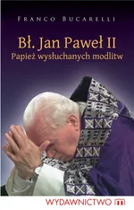Bł. Jan Paweł II. Papiez wysłuchanych modlitw - Outlet - Franco Bucarelli