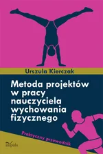 Metoda projektów w pracy nauczyciela wychowania fizycznego - Urszula Kierczak