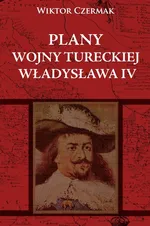 Plany wojny tureckiej Władysława IV - Outlet - Wiktor Czermak