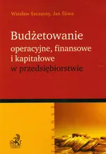 Budżetowanie operacyjne finansowe i kapitałowe w przedsiębiorstwie - Jan Śliwa