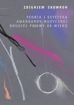 Teoria i estetyka awangardy muzycznej drugiej połowy XX wieku - Zbigniew Skowron