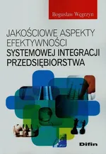 Jakościowe aspekty efektywności systemowej integracji przedsiębiorstwa - Bogusław Węgrzyn