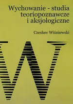 Wychowanie studia teoriopoznawcze i aksjologiczne - Czesław Wiśniewski