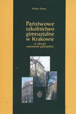 Państwowe szkolnictwo gimnazjalne w Krakowie w okresie autonomii galicyjskiej - Outlet - Maria Stinia