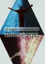 Prometeusz - Grzegorz Świątoniowski