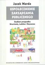 Uspołecznienie zarządzania publicznego Studium przypadku Wrocławia, Lublina i Rzeszowa - Jacek Warda
