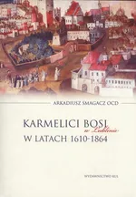 Karmelici Bosi w Lublinie w latach 1610-1864 - Arkadiusz Smagacz