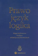 Prawo język logika Księga jubileuszowa Profesora Andrzeja Malinowskiego