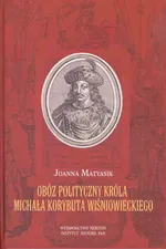 Obóz polityczny króla Michała Korybuta Wiśniowieckiego - Joanna Matyasik