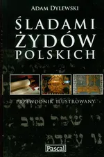 Śladami Żydów Polskich przewodnik ilustrowany - Adam Dylewski