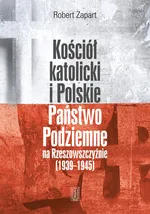 Kościół katolicki i Polskie Państwo Podziemne na Rzeszowszczyźnie 1939-1945 - Robert Zapart