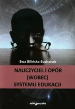 Nauczyciel i opór (wobec) systemu edukacji - Ewa Bilińska-Suchanek