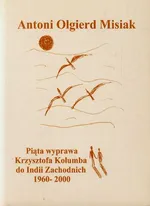 Piąta wyprawa Krzysztofa Kolumba do Indii Zachodnich 1960-2000 - Misiak Antoni Olgierd
