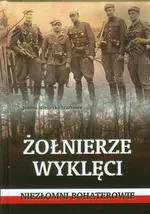 Żołnierze wyklęci  Niezłomni bohaterowie - Outlet - Joanna Wieliczka-Szarkowa