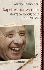 Kapelusz na wodzie Gawędy o księdzu Tischnerze - Outlet - Wojciech Bonowicz