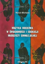 Muzyka rockowa w świadomości i edukacji młodzieży gimnazjalnej - Marcin Michalak