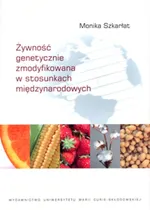 Żywność genetycznie zmodyfikowana w stosunkach międzynarodowych - Monika Szkarłat