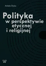 Polityka w perspektywie etycznej i religijnej - Aniela Dylus