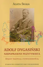 Adolf Dygasiński niepoprawny pozytywista - Agata Skała