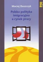 Polska polityka imigracyjna a rynek pracy - Maciej Duszczyk