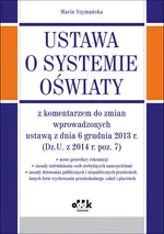 Ustawa o systemie oświaty z komentarzem do zmian wprowadzonych ustawą z dnia 6 grudnia 2013 r. - Maria Szymańska