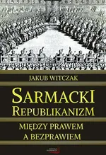 Sarmacki republikanizm między prawem a bezprawiem - Jakub Witczak