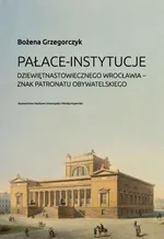 Pałace instytucje dziewiętnastowiecznego Wrocławia znak patronatu obywatelskiego - Bożena Grzegorczyk