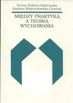 Między praktyką a teorią wychowania - Teresa Dąbrowska