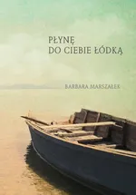 Płynę do ciebie łódką - Barbara Marszałek