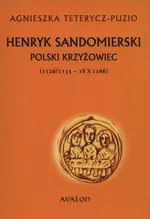 Henryk Sandomierski polski krzyżowiec (1126-1133-18.X.1166) - Agnieszka Teterycz-Puzio