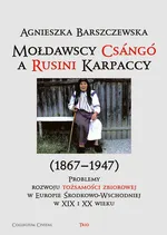 Mołdawscy Csango a Rusini Karpaccy (1867−1947) Problemy rozwoju tożsamości zbiorowej w Europie Środkowo-Wschodniej w XIX i XX wieku - Agnieszka Barszczewska