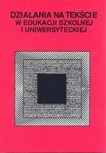 Działania na tekście w edukacji szkolnej i uniwersyteckiej