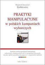 Praktyki manipulacyjne w polskich kampaniach wyborczych - Szalkiewicz Wojciech Krzysztof