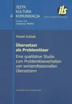 Übersetzer als Problemlöser. Eine qualitative Studie zum Problemlöseverhalten von semiprofessionellen Übersetzen - Kubiak Paweł