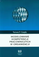 Modelowanie kompetencji pracowniczych w organizacji - Czapla Tomasz P.