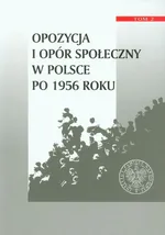 Opozycja i opór społeczny w Polsce po 1956 roku Tom 2