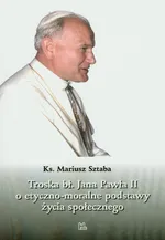 Troska bł. Jana Pawła II o podstawy życia społecznego - Mariusz Sztaba