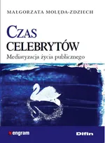 Czas celebrytów Mediatyzacja życia publicznego - Małgorzata Molęda-Zdziech