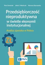Przedsiębiorczość nieproduktywna w świetle ekonomii instytucjonalnej - Outlet - Piotr Dominiak