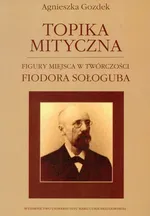 Topika mityczna Figury miejsca w twórczości Fiodora Sołoguba - Agnieszka Gozdek
