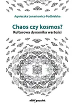 Chaos czy kosmos? Kulturowa dynamika wartości - Agnieszka Lenartowicz-Podbielska