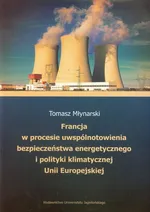 Francja w procesie uwspólnotowienia bezpieczeństwa energetycznego i polityki klimatycznej Unii Europejskiej - Tomasz Młynarski
