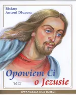Opowiem Ci o Jezusie - Antoni Długosz