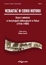 Wzrastać w cieniu historii Dzieci i młodzież w instytucjach edukacyjnych w Polsce (1918-1989) Tom 7