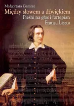 Między słowem a dźwiękiem Pieśni na głos i fortepian Franza Liszta - Małgorzata Gamrat