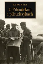 O Piłsudskim i piłsudczykach - Outlet - Konrad Wrzos