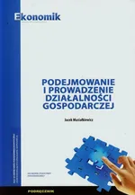 Podejmowanie i prowadzenie działalnści gospodarczej Podręcznik - Jacek Musiałkiewicz