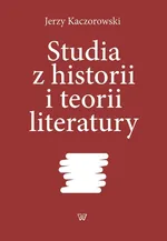 Studia z historii i teorii literatury - Jerzy Kaczorowski