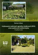 Użytkowanie rodzinnych ogrodów działkowych przez społeczność wielkomiejską - Roman Szkup